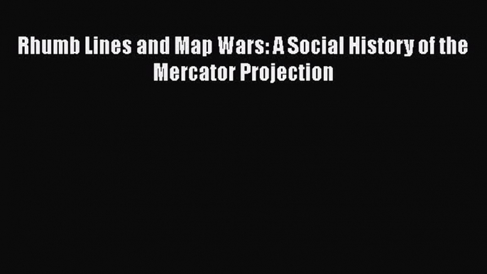 Read Books Rhumb Lines and Map Wars: A Social History of the Mercator Projection ebook textbooks