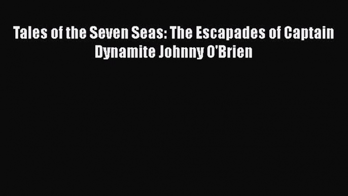 Read Books Tales of the Seven Seas: The Escapades of Captain Dynamite Johnny O'Brien E-Book