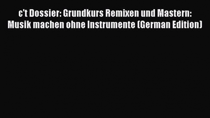 Read c't Dossier: Grundkurs Remixen und Mastern: Musik machen ohne Instrumente (German Edition)