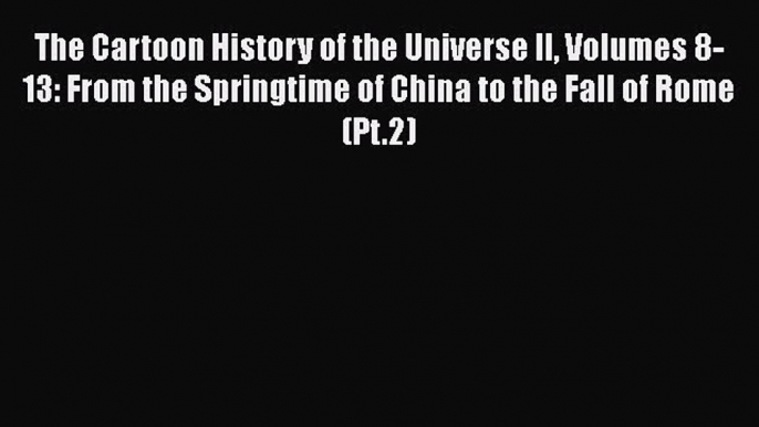 Read Books The Cartoon History of the Universe II Volumes 8-13: From the Springtime of China