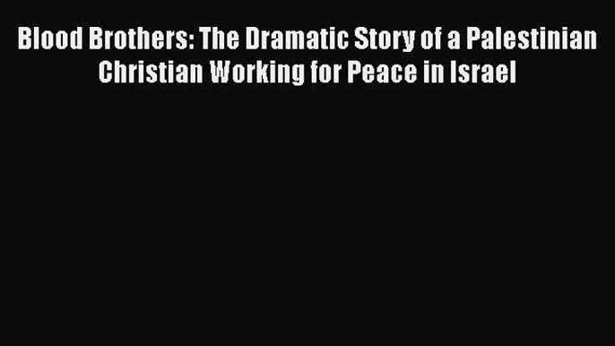 Read Books Blood Brothers: The Dramatic Story of a Palestinian Christian Working for Peace