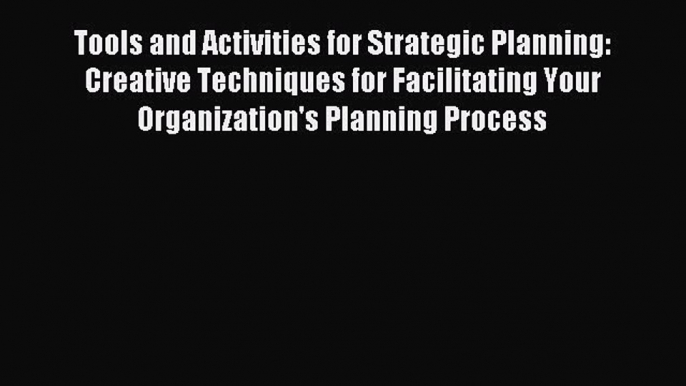 [PDF] Tools and Activities for Strategic Planning: Creative Techniques for Facilitating Your