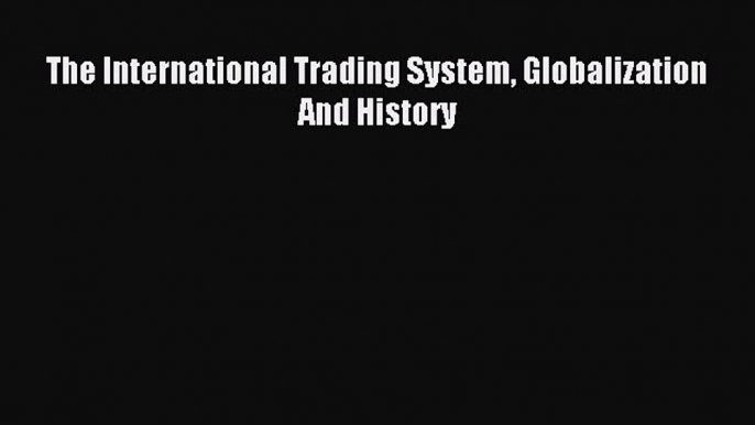 [PDF] The International Trading System Globalization And History Read Online