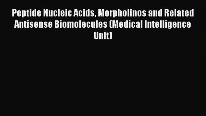 Read Book Peptide Nucleic Acids Morpholinos and Related Antisense Biomolecules (Medical Intelligence