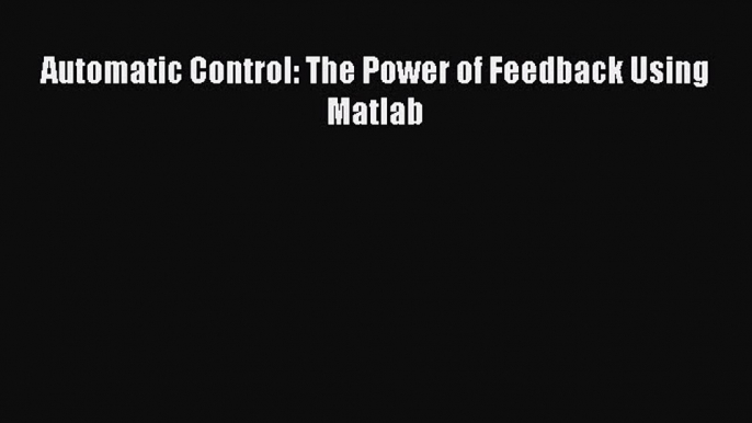 Read Automatic Control: The Power of Feedback Using Matlab Ebook Free