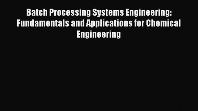 Read Batch Processing Systems Engineering: Fundamentals and Applications for Chemical Engineering