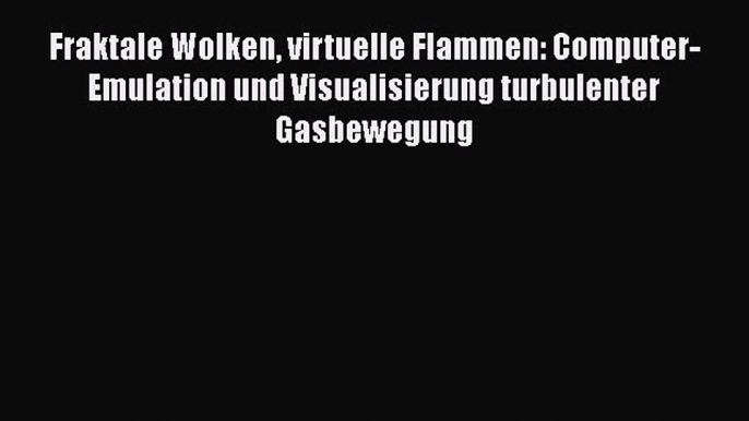 Download Fraktale Wolken virtuelle Flammen: Computer-Emulation und Visualisierung turbulenter