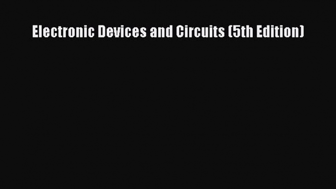 Read Electronic Devices and Circuits (5th Edition) Ebook Free