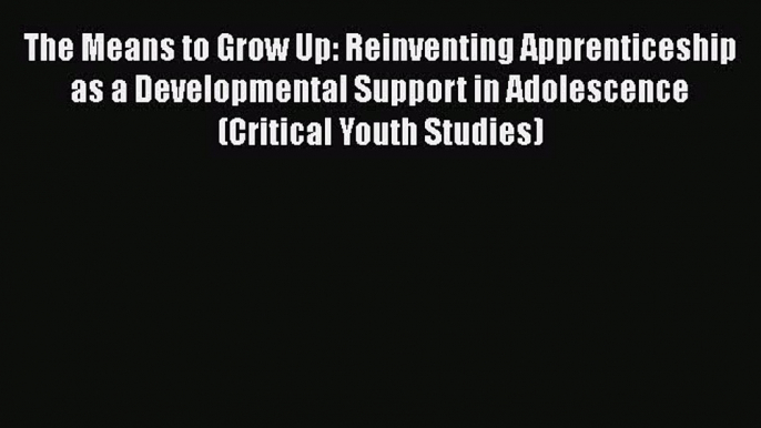 Read The Means to Grow Up: Reinventing Apprenticeship as a Developmental Support in Adolescence