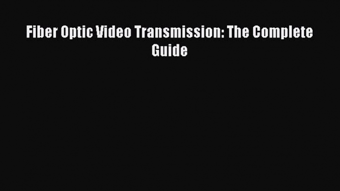 Read Fiber Optic Video Transmission: The Complete Guide PDF Online