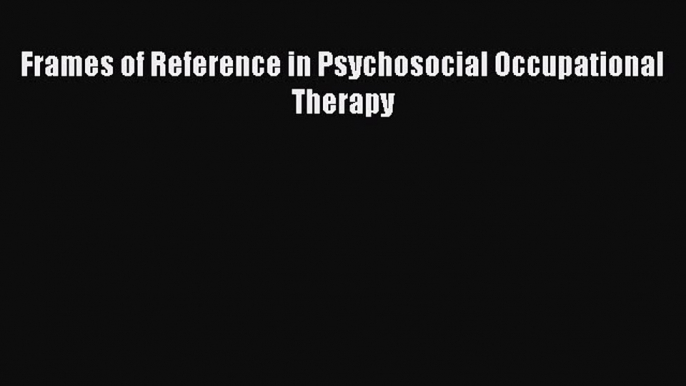 Read Frames of Reference in Psychosocial Occupational Therapy PDF Free