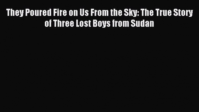 Download They Poured Fire on Us From the Sky: The True Story of Three Lost Boys from Sudan