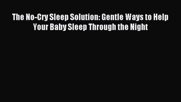 Download The No-Cry Sleep Solution: Gentle Ways to Help Your Baby Sleep Through the Night Ebook