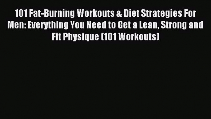 Read 101 Fat-Burning Workouts & Diet Strategies For Men: Everything You Need to Get a Lean