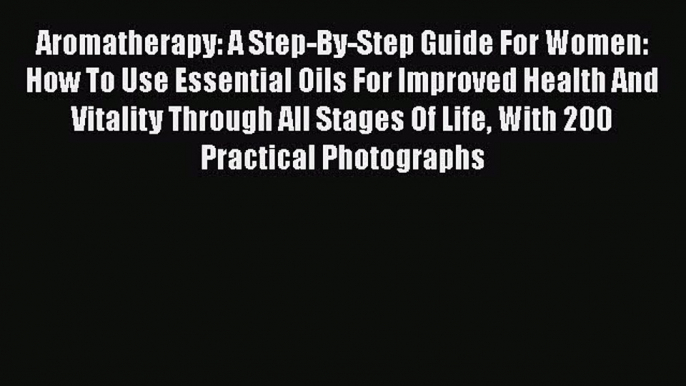 Read Aromatherapy: A Step-By-Step Guide For Women: How To Use Essential Oils For Improved Health