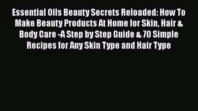 Read Essential Oils Beauty Secrets Reloaded: How To Make Beauty Products At Home for Skin Hair