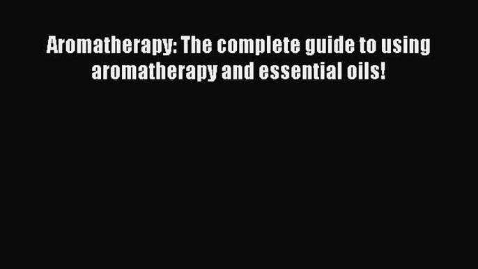 Read Aromatherapy: The complete guide to using aromatherapy and essential oils! Ebook Free