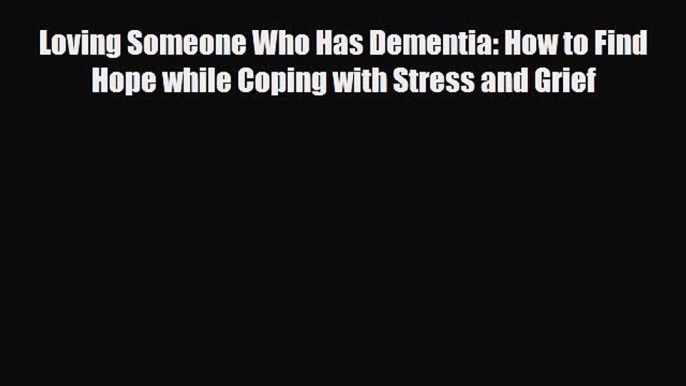 Download Loving Someone Who Has Dementia: How to Find Hope while Coping with Stress and Grief