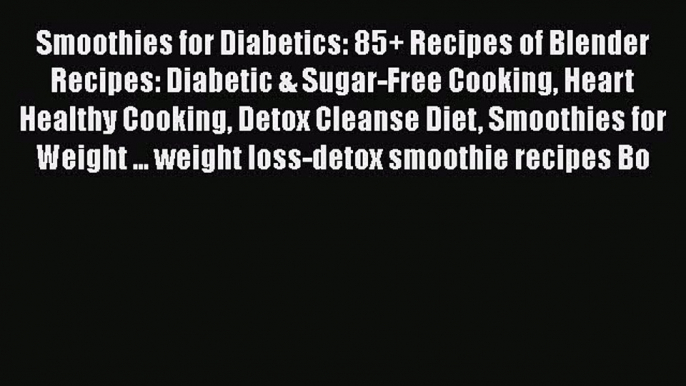 Read Smoothies for Diabetics: 85+ Recipes of Blender Recipes: Diabetic & Sugar-Free Cooking