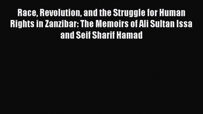 [Read] Race Revolution and the Struggle for Human Rights in Zanzibar: The Memoirs of Ali Sultan