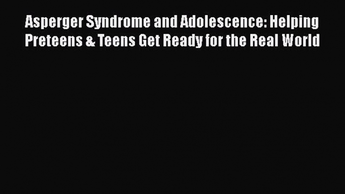 [Read] Asperger Syndrome and Adolescence: Helping Preteens & Teens Get Ready for the Real World