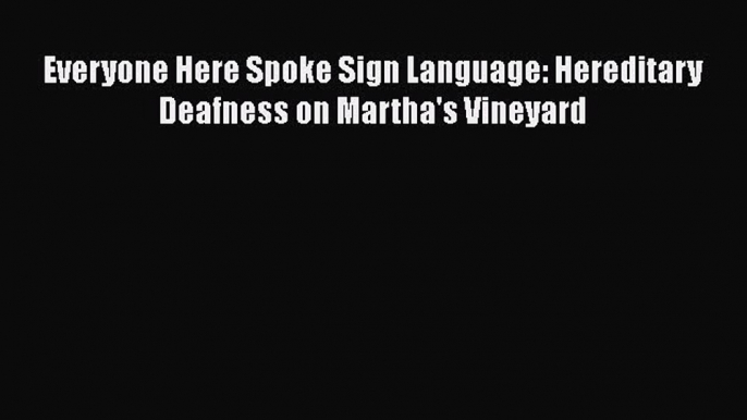 [Read] Everyone Here Spoke Sign Language: Hereditary Deafness on Martha's Vineyard E-Book Free