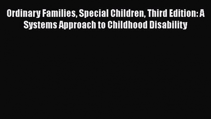 [Read] Ordinary Families Special Children Third Edition: A Systems Approach to Childhood Disability