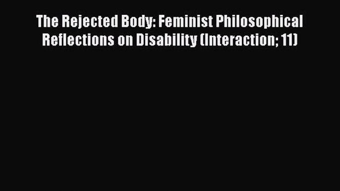 [Read] The Rejected Body: Feminist Philosophical Reflections on Disability (Interaction 11)