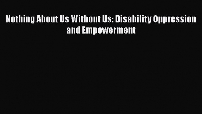 [Read] Nothing About Us Without Us: Disability Oppression and Empowerment E-Book Free