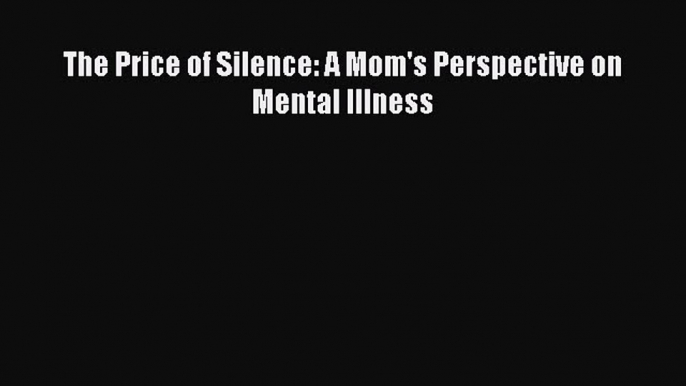 [PDF] The Price of Silence: A Mom's Perspective on Mental Illness PDF Free