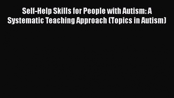 [Read] Self-Help Skills for People with Autism: A Systematic Teaching Approach (Topics in Autism)