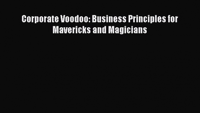 [PDF] Corporate Voodoo: Business Principles for Mavericks and Magicians Read Full Ebook