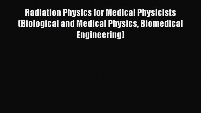 Download Radiation Physics for Medical Physicists (Biological and Medical Physics Biomedical