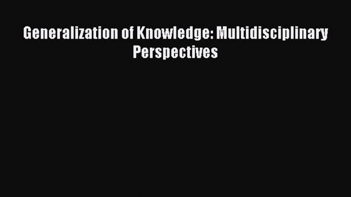 Download Generalization of Knowledge: Multidisciplinary Perspectives Ebook Online