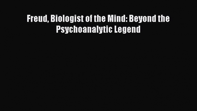 Read Book Freud Biologist of the Mind: Beyond the Psychoanalytic Legend PDF Online