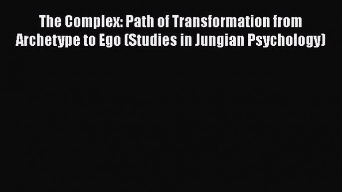 Download Book The Complex: Path of Transformation from Archetype to Ego (Studies in Jungian