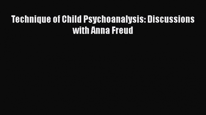 Read Book Technique of Child Psychoanalysis: Discussions with Anna Freud ebook textbooks