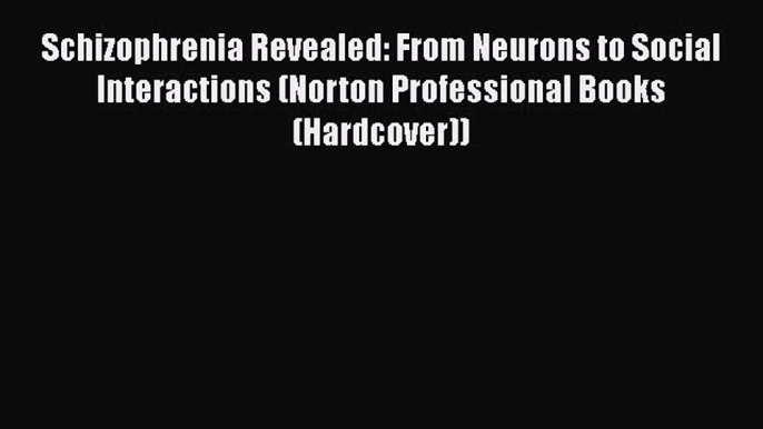 Read Book Schizophrenia Revealed: From Neurons to Social Interactions (Norton Professional