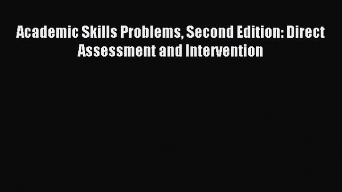 Read Academic Skills Problems Second Edition: Direct Assessment and Intervention Ebook Free