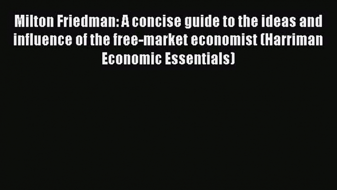 Read Milton Friedman: A concise guide to the ideas and influence of the free-market economist