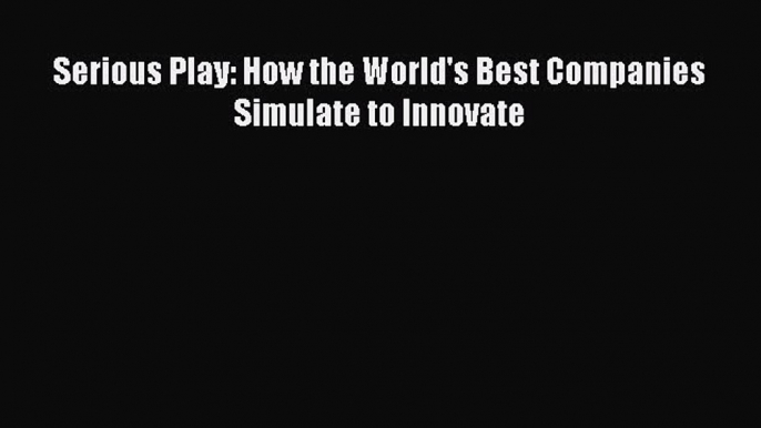 Read Serious Play: How the World's Best Companies Simulate to Innovate Ebook Free