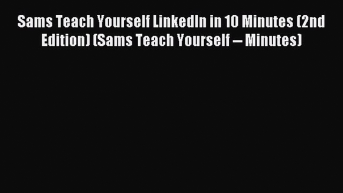 Read Sams Teach Yourself LinkedIn in 10 Minutes (2nd Edition) (Sams Teach Yourself -- Minutes)