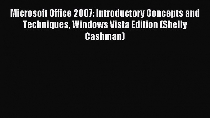 Read Microsoft Office 2007: Introductory Concepts and Techniques Windows Vista Edition (Shelly