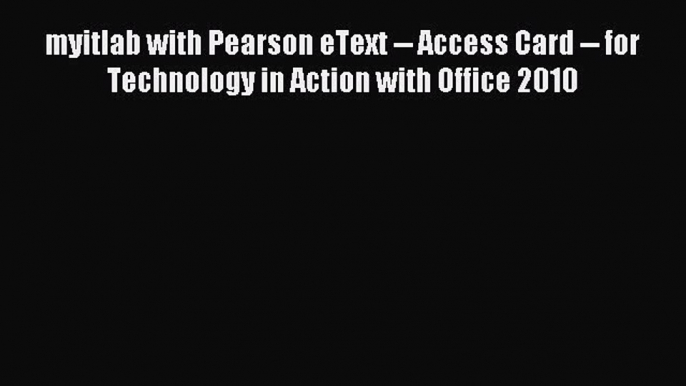 Read myitlab with Pearson eText -- Access Card -- for Technology in Action with Office 2010