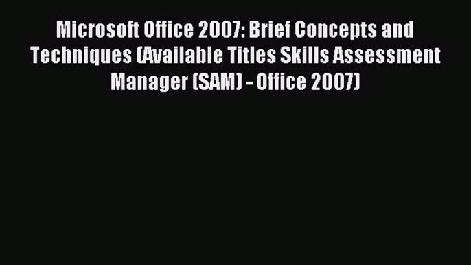 Download Microsoft Office 2007: Brief Concepts and Techniques (Available Titles Skills Assessment