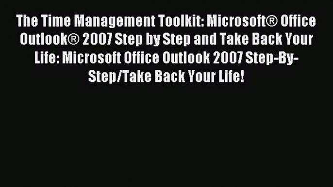 Read The Time Management Toolkit: MicrosoftÂ® Office OutlookÂ® 2007 Step by Step and Take Back