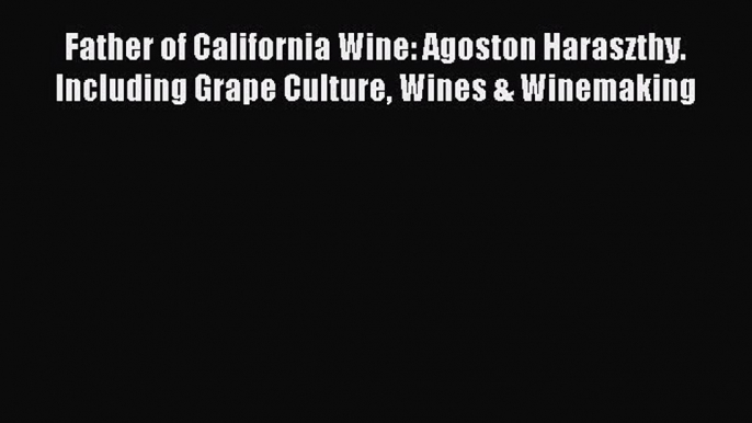 [PDF] Father of California Wine: Agoston Haraszthy. Including Grape Culture Wines & Winemaking