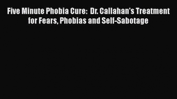 Download Book Five Minute Phobia Cure:  Dr. Callahan's Treatment for Fears Phobias and Self-Sabotage