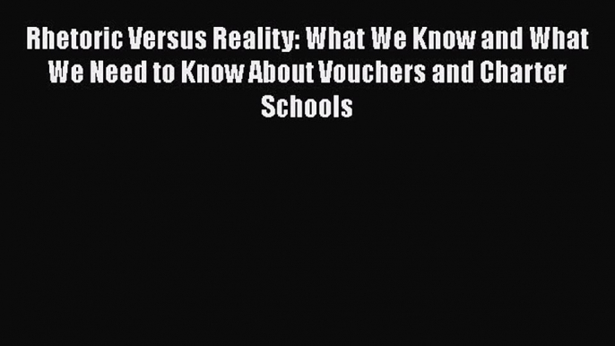 Read Rhetoric Versus Reality: What We Know and What We Need to Know About Vouchers and Charter