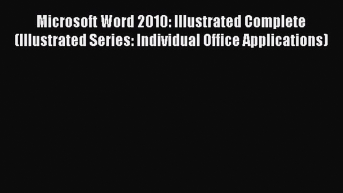 Read Microsoft Word 2010: Illustrated Complete (Illustrated Series: Individual Office Applications)